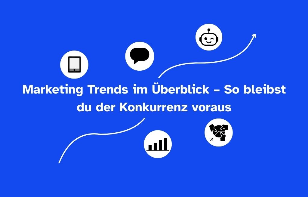 Marketing Trends im Überblick – So bleibst du der Konkurrenz voraus